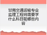 甘南交通运输专业监理工程师需要学什么科目呢哪些内容