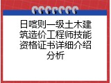 日喀则一级土木建筑造价工程师技能资格证书详细介绍分析