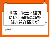 曲靖二级土木建筑造价工程师最新补贴政策详情分析