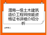 渭南一级土木建筑造价工程师技能资格证书详细介绍分析