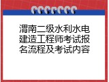 渭南二级水利水电建造工程师考试报名流程及考试内容
