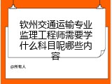 钦州交通运输专业监理工程师需要学什么科目呢哪些内容