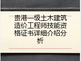 贵港一级土木建筑造价工程师技能资格证书详细介绍分析