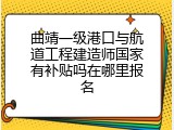 曲靖一级港口与航道工程建造师国家有补贴吗在哪里报名
