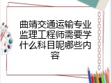 曲靖交通运输专业监理工程师需要学什么科目呢哪些内容