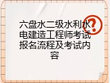 六盘水二级水利水电建造工程师考试报名流程及考试内容