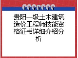 贵阳一级土木建筑造价工程师技能资格证书详细介绍分析