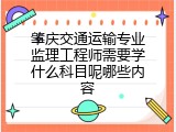 肇庆交通运输专业监理工程师需要学什么科目呢哪些内容