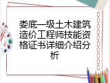 娄底一级土木建筑造价工程师技能资格证书详细介绍分析