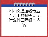 湘西交通运输专业监理工程师需要学什么科目呢哪些内容