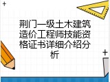 荆门一级土木建筑造价工程师技能资格证书详细介绍分析