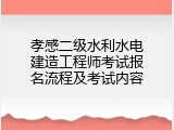 孝感二级水利水电建造工程师考试报名流程及考试内容