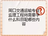 周口交通运输专业监理工程师需要学什么科目呢哪些内容