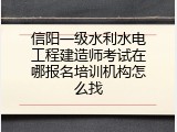 信阳一级水利水电工程建造师考试在哪报名培训机构怎么找