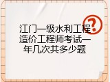 江门一级水利工程造价工程师考试一年几次共多少题