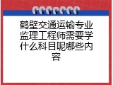 鹤壁交通运输专业监理工程师需要学什么科目呢哪些内容
