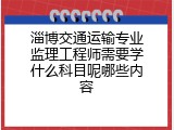 淄博交通运输专业监理工程师需要学什么科目呢哪些内容