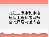 九江二级水利水电建造工程师考试报名流程及考试内容