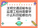 三明交通运输专业监理工程师需要学什么科目呢哪些内容