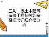 三明一级土木建筑造价工程师技能资格证书详细介绍分析
