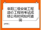 阜阳二级安装工程造价工程师考试成绩公布时间如何查询
