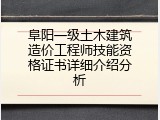 阜阳一级土木建筑造价工程师技能资格证书详细介绍分析