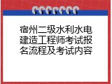 宿州二级水利水电建造工程师考试报名流程及考试内容
