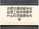 合肥交通运输专业监理工程师需要学什么科目呢哪些内容
