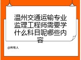 温州交通运输专业监理工程师需要学什么科目呢哪些内容
