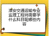 淮安交通运输专业监理工程师需要学什么科目呢哪些内容
