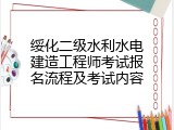 绥化二级水利水电建造工程师考试报名流程及考试内容