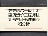 齐齐哈尔一级土木建筑造价工程师技能资格证书详细介绍分析