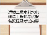 运城二级水利水电建造工程师考试报名流程及考试内容