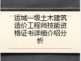 运城一级土木建筑造价工程师技能资格证书详细介绍分析