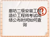 廊坊二级安装工程造价工程师考试成绩公布时间如何查询