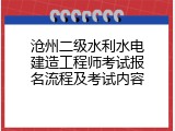 沧州二级水利水电建造工程师考试报名流程及考试内容