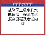 武隆区二级水利水电建造工程师考试报名流程及考试内容