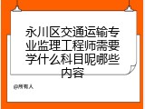 永川区交通运输专业监理工程师需要学什么科目呢哪些内容