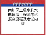 南川区二级水利水电建造工程师考试报名流程及考试内容