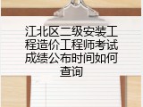 江北区二级安装工程造价工程师考试成绩公布时间如何查询