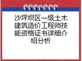 沙坪坝区一级土木建筑造价工程师技能资格证书详细介绍分析