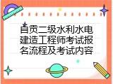 自贡二级水利水电建造工程师考试报名流程及考试内容