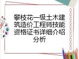 攀枝花一级土木建筑造价工程师技能资格证书详细介绍分析