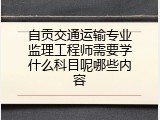自贡交通运输专业监理工程师需要学什么科目呢哪些内容