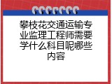 攀枝花交通运输专业监理工程师需要学什么科目呢哪些内容