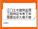 江门土木建筑监理工程师证书考下来需要花多久难不难