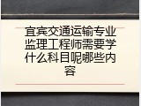 宜宾交通运输专业监理工程师需要学什么科目呢哪些内容