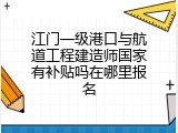 江门一级港口与航道工程建造师国家有补贴吗在哪里报名