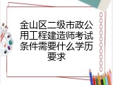 金山区二级市政公用工程建造师考试条件需要什么学历要求