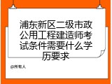 浦东新区二级市政公用工程建造师考试条件需要什么学历要求